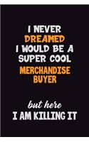 I Never Dreamed I would Be A Super Cool Merchandise Buyer But Here I Am Killing It: 6x9 120 Pages Career Pride Motivational Quotes Blank Lined Job Notebook Journal