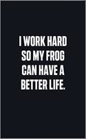I Work Hard So My Frog Can Have A Better Life