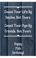 Count Your Life By Smiles, Not Tears. Happy 75th Birthday!: Count Your Life By Smiles 75th Birthday Card Quote Journal / Notebook / Diary / Greetings / Appreciation Gift (6 x 9 - 110 Blank Lined Pages)