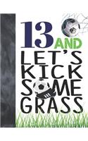 13 And Let's Kick Some Grass: Soccer Book For Teen Boys And Girls Age 13 - A Writing Journal To Doodle And Write In - Players Blank Lined Journaling Diary For Kids