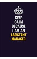 Keep Calm Because I Am An Assistant Manager: Motivational and inspirational career blank lined gift notebook with matte finish