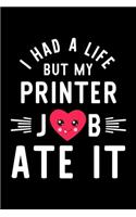 I Had A Life But My Printer Job Ate It: Hilarious & Funny Journal for Printer - Funny Christmas & Birthday Gift Idea for Printer - Printer Notebook - 100 pages 6x9 inches