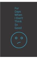 For Days When I Don't Think So Good
