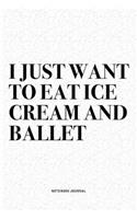 I Just Want To Eat Ice Cream And Ballet: A 6x9 Inch Diary Notebook Journal With A Bold Text Font Slogan On A Matte Cover and 120 Blank Lined Pages Makes A Great Alternative To A Card