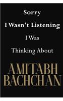 Sorry I Wasn't Listening I Was Thinking About Amitabh Bachchan