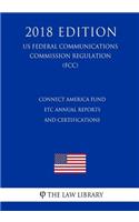 Connect America Fund - ETC Annual Reports and Certifications (US Federal Communications Commission Regulation) (FCC) (2018 Edition)