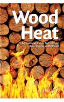 Wood Heat: A Practical Guide to Heating Your Home with Wood