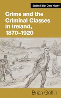 Crime and the Criminal Classes In Ireland, 1870-1920