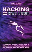Hacking with Kali Linux: A Step-By-Step Beginners Learning Guide On Kali Linux Hacking And The Basics Of Cyber Security With Penetration Testing And Wireless Hacking