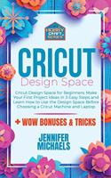 Cricut Design Space for Beginners: Make Your First Project Ideas in 3 Easy Steps and Learn How to Use the Design Space Before Choosing a Cricut Machine and Laptop