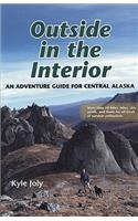 Outside in the Interior: An Adventure Guide for Central Alaska: An Adventure Guide for Central Alaska