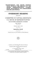 Transparency and sound science gone extinct?: the impacts of the Obama administration's closed-door settlements on endangered species and people: oversight hearing before the Committee on Natura