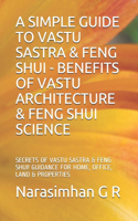 A Simple Guide to Vastu Sastra & Feng Shui - Benefits of Vastu Architecture & Feng Shui Science.: Secrets of Vastu Sastra & Feng Shui. Guidance for Home, Office, Land & Properties!