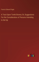 Tract Upon Tomb-Stones; Or, Suggestions For the Consideration of Persons Intending to Set Up