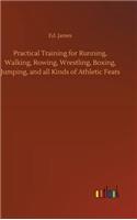 Practical Training for Running, Walking, Rowing, Wrestling, Boxing, Jumping, and all Kinds of Athletic Feats