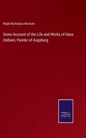 Some Account of the Life and Works of Hans Holbein, Painter of Augsburg