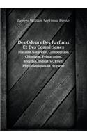 Des Odeurs Des Parfums Et Des Cosmétiques Histoire Naturelle, Composition Chimique, Préparation, Recettes, Industrie, Effets Physiologiques Et Hygiene