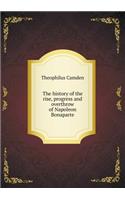The History of the Rise, Progress and Overthrow of Napoleon Bonaparte