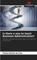 Is there a way to teach Business Administration?