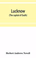 Lucknow (the capital of Oudh) an illustrated guide to places of interest, with history and map