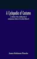 Cyclopedia Of Costume, Or, Dictionary Of Dress, Including Notices Of Contemporaneous Fashions On The Continent; A General Chronological History Of The Costumes Of The Principal Countries Of Europe, From The Commencement Of The Christian Era To The