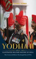 Yodha-II: The Illustrated Military History of Indiaâ€”The Crown (1858) to The Kargil War (1999)