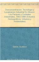 Desconcentracion, Tecnologia y Localizacion Industrial En Mexico: Los Parques y Ciudades Industriales, 1953-1988