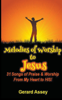 Melodies of Worship to Jesus: 31 Songs of Praise & Worship From My Heart to HIS!