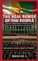 Real Power of the People: The Day Democracy Stood Still in the Presidential Palace: A Detailed Account of Bolivia's 2024 Coup Attempt and the Fight for Democracy