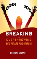 Breaking and Overthrowing Evil Altars and Curses: Breaking Evil curses by the Power of Prayers