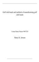 Golf club heads and methods of manufacturing golf club heads: United States Patent 9987529