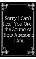 Sorry I Can't Hear You Over the Sound of How Awesome I Am