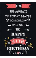 Live The Moments Of Today Maybe Tomorrow Will Not Be Happy 41th Birthday