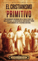 cristianismo primitivo: Un apasionante recorrido por la vida de Jesús, los doce apóstoles, la conversión de Constantino y otros acontecimientos de la historia cristiana