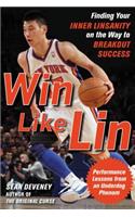 Win Like Lin: Finding Your Inner Linsanity on the Way to Breakout Success: Finding Your Inner Linsanity on the Way to Breakout Success