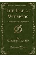 The Isle of Whispers: A Tale of the New England Seas (Classic Reprint)