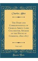 The Diary and Correspondence of Charles Abbot, Lord Colchester, Speaker of the House of Commons, 1802-1817, Vol. 3 of 3 (Classic Reprint)