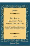 The Jesuit Relations And Allied Documents, Vol. 49: Travels And Explorations Of The Jesuit Missionaries In New France, 1610-1791; The Original French, Latin, And Italian Texts, With English Translations And Notes; Illustrated By Portraits, Maps, An