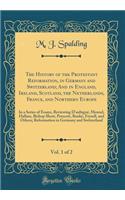 The History of the Protestant Reformation, in Germany and Switzerland; And in England, Ireland, Scotland, the Netherlands, France, and Northern Europe, Vol. 1 of 2: In a Series of Essays, Reviewing D'aubigné, Menzel, Hallam, Bishop Short, Prescott,