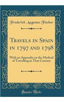 Travels in Spain in 1797 and 1798: With an Appendix on the Method of Travelling in That Country (Classic Reprint)
