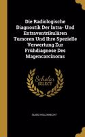 Die Radiologische Diagnostik Der Intra- Und Entraventrikulären Tumoren Und Ihre Spezielle Verwertung Zur Frühdiagnose Des Magencarcinoms
