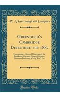 Greenough's Cambridge Directory, for 1882: Containing a General Directory of the Residents, City and County Register, Business Directory, a Map, Etc., Etc (Classic Reprint)