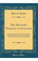 The Historic Peerage of England: Exhibiting, Under Alphabetical Arrangement, the Origin, Descent, and Present State of Every Title of Peerage Which Has Existed in This Country Since the Conquest; Being a New Edition of the "synopsis of the Peerage : Exhibiting, Under Alphabetical Arrangement, the Origin, Descent, and Present State of Every Title of Peerage Which Has Existed in This Country Since