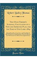 The (Old) Farmer's Almanac, Calculated on a New and Improved Plan, for the Year of Our Lord 1864: Being Bissextile or Leap Year, and (Until July 4) 88th of American Independence; Fitted for Boston, but Will Answer for All the New England States
