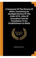 Summary Of The History Of Malta, Containing An Abridged History Of The Order Of St. John Of Jerusalem From Its Foundation To Its Establishment In Malta