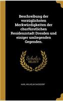 Beschreibung der vorzüglichsten Merkwürdigkeiten der churfürstlichen Residenzstadt Dresden und einiger umliegenden Gegenden.