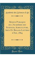 SÃ©ance Publique de l'AcadÃ©mie Des Sciences, Agriculture, Arts Et Belles-Lettres d'Aix, 1864 (Classic Reprint)