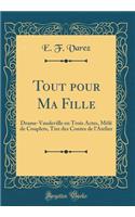 Tout Pour Ma Fille: Drame-Vaudeville En Trois Actes, MÃ¨lÃ© de Couplets, Tire Des Contes de l'Atelier (Classic Reprint)