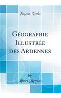 Géographie Illustrée des Ardennes (Classic Reprint)