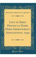 List of Sires Proved in Dairy Herd Improvement Associations, 1939 (Classic Reprint)